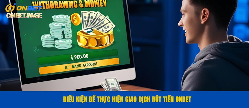 Rút Tiền Điều kiện để thực hiện giao dịch rút tiền ONBET