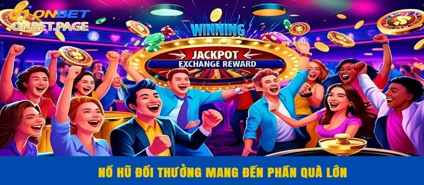 Nổ Hũ Nổ hũ đổi thưởng mang đến phần quà lớn