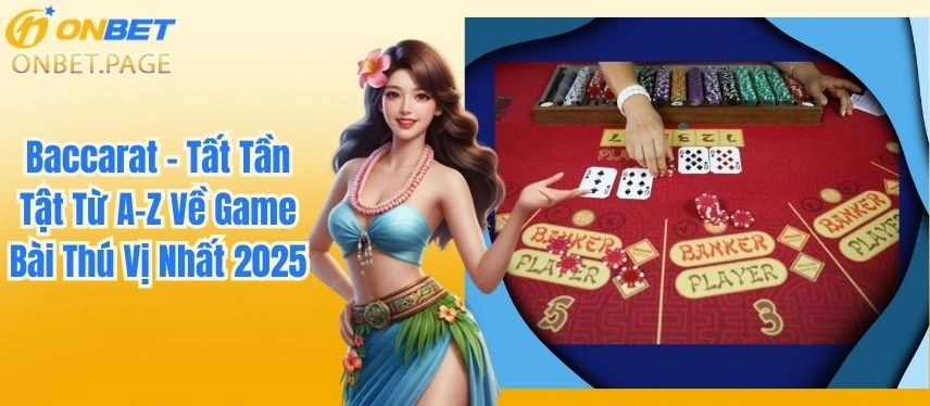 Baccarat - Tất Tần Tật Từ A-Z Về Game Bài Thú Vị Nhất 2025