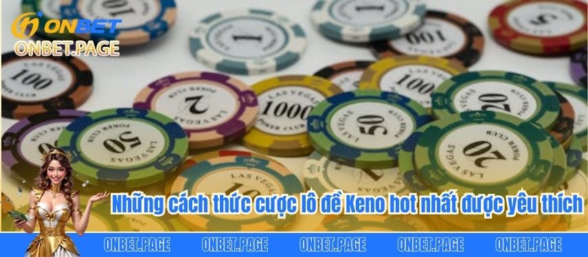 Khám Phá Ngay Mẹo Chơi Lô Đề Keno Ăn Thưởng Cực Khủng Những cách thức cược lô đề Keno hot nhất được yêu thích